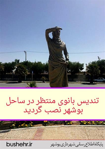 شهردار بندر بوشهر اعلام کرد: تندیس بانوی منتظر در ساحل بوشهر نصب گردید.